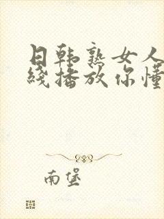 日韩熟女人妻在线播放你懂的