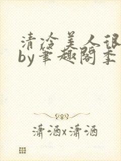 清冷美人很重欲by笔趣阁季白榆