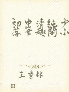 初中清纯少女堕落笔趣阁小说