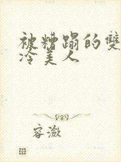 被糟蹋的双性清冷美人