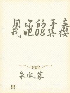 用你的手来扰乱我吧08集樱花动漫