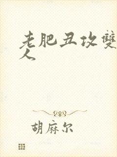 老肥丑攻双性美人