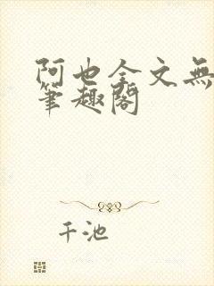阿也全文无删减笔趣阁