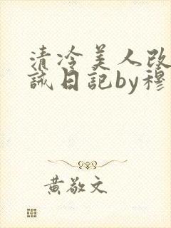 清冷美人改造训诫日记by穆小刀小说免费阅读