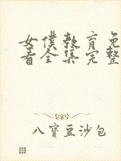 女仆教育免费观看全集完整第二集