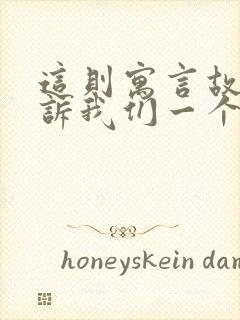 这则寓言故事告诉我们一个什么道理?