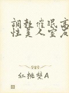 调教催眠高冷双性美人室友