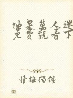 他是万人迷漫画免费观看下拉式漫画