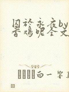 囚于永夜by麦香鸡呢全文免费阅读无弹窗番外封面