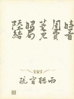 陆昭菱周时阅大结局免费看