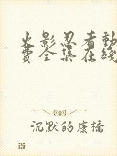 火影忍者动漫免费全集在线观看樱花动漫