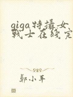 giga特摄女战士在线完整版观看