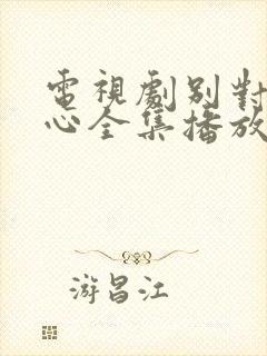 电视剧别对我动心全集播放免费观看