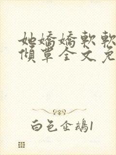 她娇娇软软作者倾覃全文免费阅读