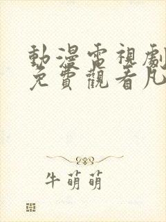 动漫电视剧全部免费观看凡人修仙