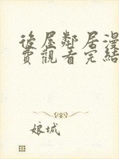 后屋邻居漫画免费观看完结下拉式