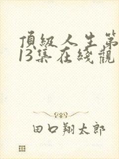 顶级人生第二季13集在线观看免费