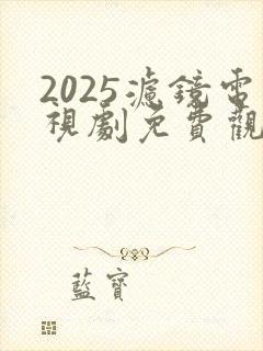 2025滤镜电视剧免费观看全集高清