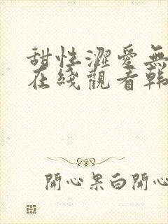 甜性涩爱无删减在线观看韩剧