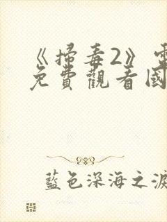 《扫毒2》电影免费观看国语