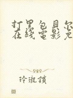 打黑包贝尔电影在线电影免费观看