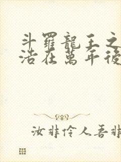 斗罗龙王之霍雨浩在万年后荒雨浩免费封面