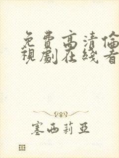 免费高清伦理电视剧在线看