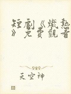 短剧《炽热吸引》免费观看全集高清