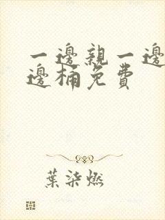 一边亲一边摸一边桶免费