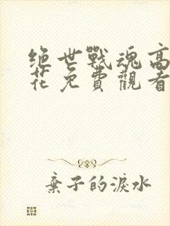 绝世战魂高清樱花免费观看