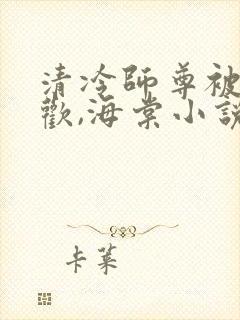 清冷师尊被迫承欢,海棠小说