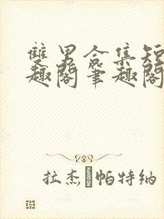 双男合集短篇笔趣阁笔趣阁txt