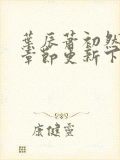 叶辰萧初然最新章节更新下