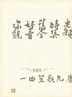 你好旧时光免费观看全集超清