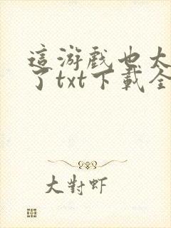 这游戏也太真实了txt下载全本