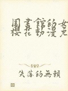 图书馆的女朋友樱花动漫免费观看