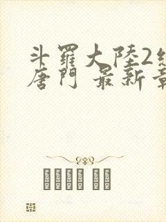 斗罗大陆2绝世唐门 最新章节帝