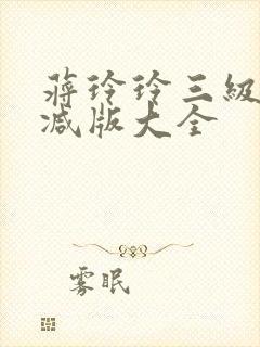 蒋玲玲三级未删减版大全