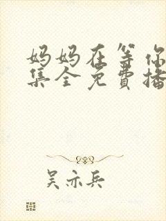 妈妈在等你47集全免费播放电视剧