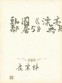 韩国《漂亮的女邻居5》无删减版封面