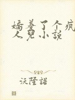 娇养了个疯批美人儿小说