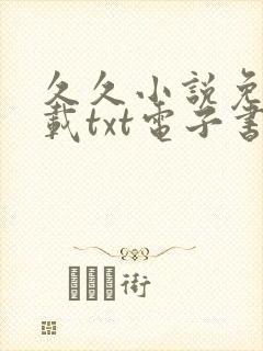 久久小说免费下载txt电子书免费下载全本