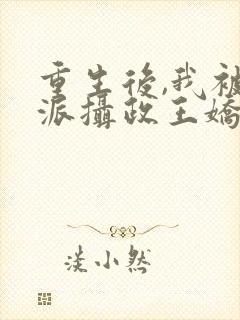 重生后,我被反派摄政王娇养了