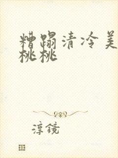 糟蹋清冷美人h桃桃