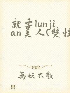 就要lunjian美人(双性合集)