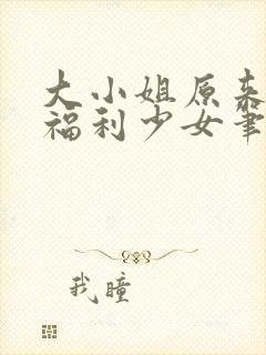 大小姐原来你是福利少女笔趣阁小说