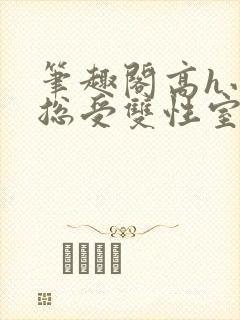 笔趣阁高h小说总受双性室友