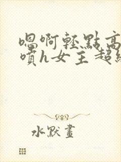 嗯啊轻点高潮了喷h女主超级