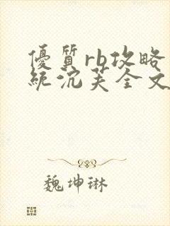 优质rb攻略系统沉芙全文免费阅读在