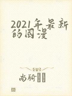 2021年最新的国漫
